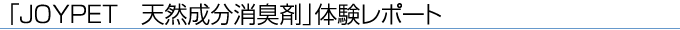 「JOYPET 天然成分消臭剤」体験レポート